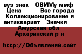 1.1) вуз знак : ОВИМу ммф › Цена ­ 389 - Все города Коллекционирование и антиквариат » Значки   . Амурская обл.,Архаринский р-н